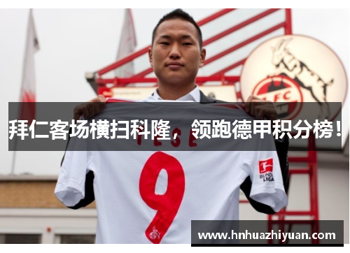 拜仁客场横扫科隆，领跑德甲积分榜！