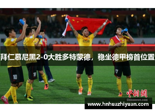 拜仁慕尼黑2-0大胜多特蒙德，稳坐德甲榜首位置