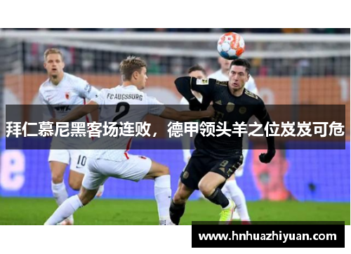 拜仁慕尼黑客场连败，德甲领头羊之位岌岌可危
