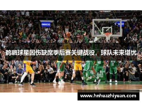 鹈鹕球星因伤缺席季后赛关键战役，球队未来堪忧