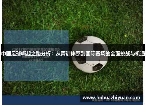 中国足球崛起之路分析：从青训体系到国际赛场的全面挑战与机遇