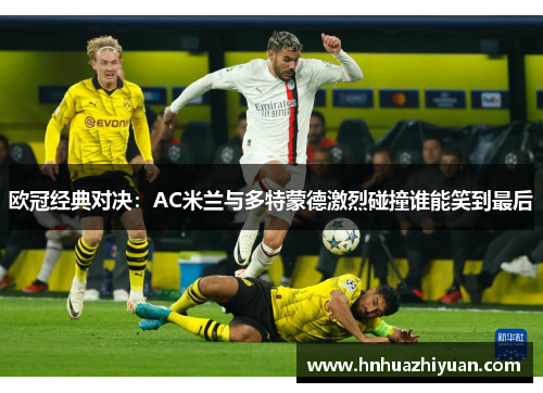 欧冠经典对决：AC米兰与多特蒙德激烈碰撞谁能笑到最后