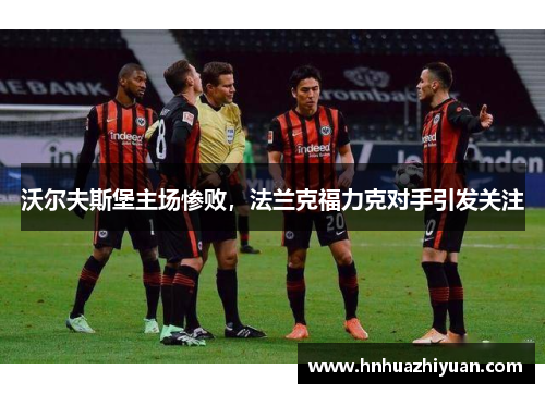 沃尔夫斯堡主场惨败，法兰克福力克对手引发关注