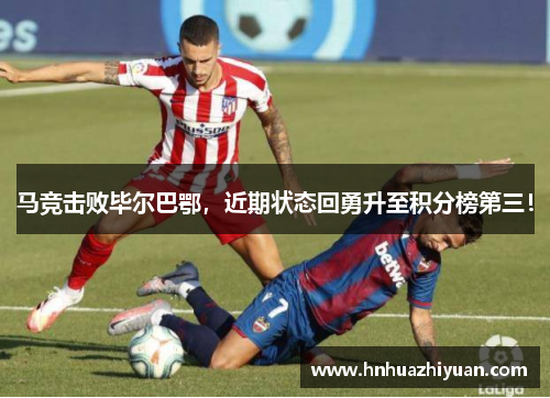 马竞击败毕尔巴鄂，近期状态回勇升至积分榜第三！