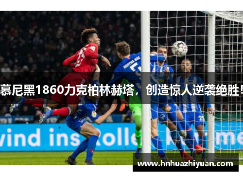 慕尼黑1860力克柏林赫塔，创造惊人逆袭绝胜！