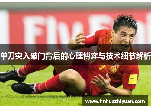 单刀突入破门背后的心理博弈与技术细节解析