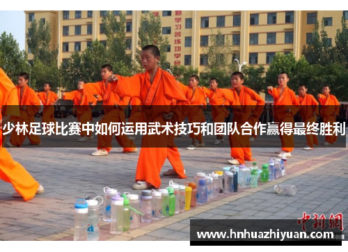 少林足球比赛中如何运用武术技巧和团队合作赢得最终胜利