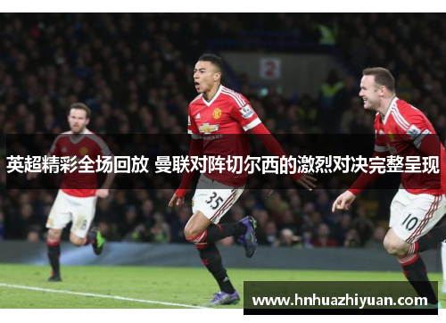 英超精彩全场回放 曼联对阵切尔西的激烈对决完整呈现