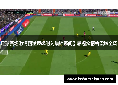 足球赛场激情四溢愤怒时刻集锦瞬间引爆观众情绪震撼全场