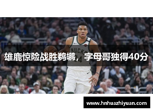 雄鹿惊险战胜鹈鹕，字母哥独得40分