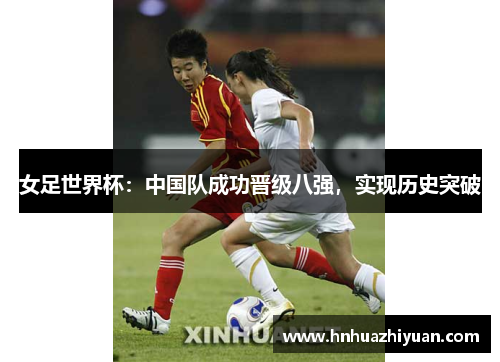 女足世界杯：中国队成功晋级八强，实现历史突破
