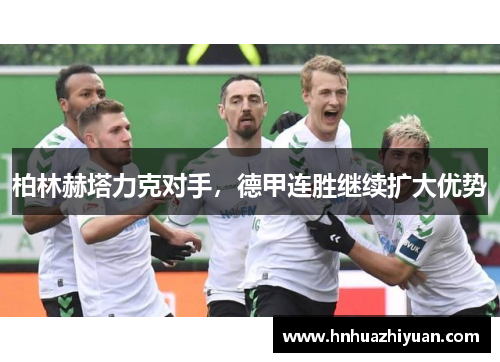 柏林赫塔力克对手，德甲连胜继续扩大优势