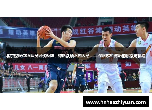 北京控股CBA队员因伤缺阵，球队战绩不如人意——深度解析背后的挑战与机遇