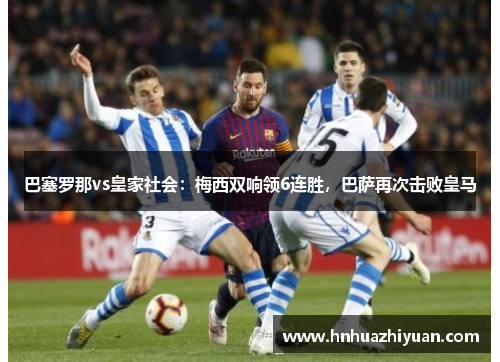 巴塞罗那vs皇家社会：梅西双响领6连胜，巴萨再次击败皇马