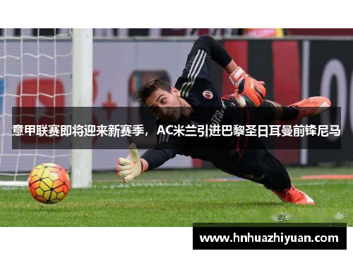 意甲联赛即将迎来新赛季，AC米兰引进巴黎圣日耳曼前锋尼马