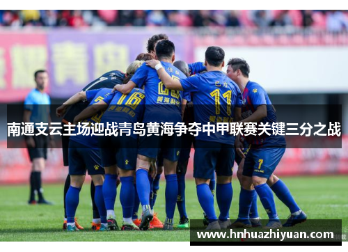 南通支云主场迎战青岛黄海争夺中甲联赛关键三分之战