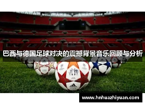 巴西与德国足球对决的震撼背景音乐回顾与分析