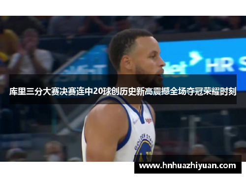 库里三分大赛决赛连中20球创历史新高震撼全场夺冠荣耀时刻