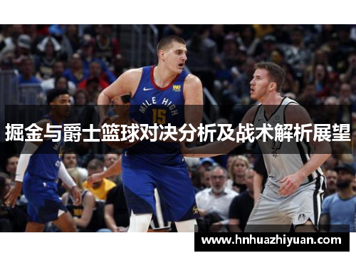 掘金与爵士篮球对决分析及战术解析展望