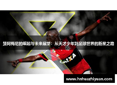 楚阿梅尼的崛起与未来展望：从天才少年到足球世界的新星之路
