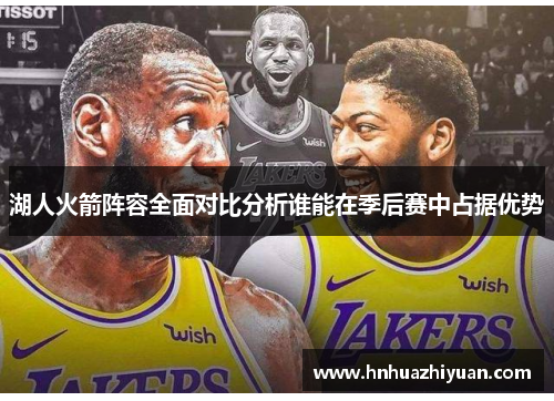 湖人火箭阵容全面对比分析谁能在季后赛中占据优势