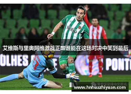 艾维斯与里奥阿维激战正酣谁能在这场对决中笑到最后