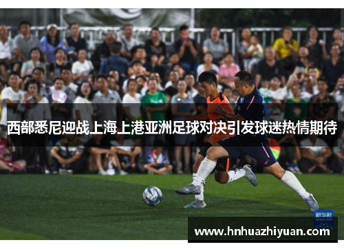 西部悉尼迎战上海上港亚洲足球对决引发球迷热情期待