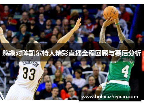 鹈鹕对阵凯尔特人精彩直播全程回顾与赛后分析