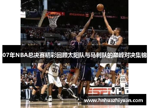07年NBA总决赛精彩回顾太阳队与马刺队的巅峰对决集锦